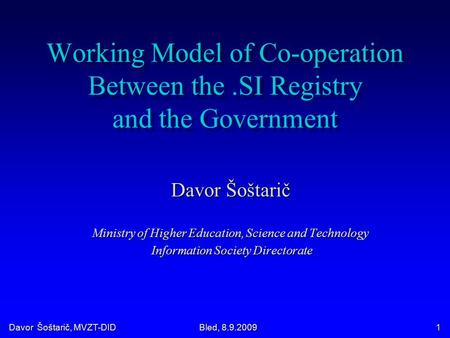 Davor Šoštarič, MVZT-DID Bled, 8.9.2009 1 Working Model of Co-operation Between the.SI Registry and the Government Davor Šoštarič Ministry of Higher Education,