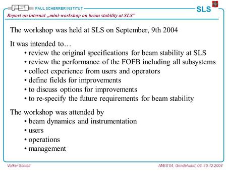 Volker SchlottIWBS’04, Grindelwald, 06.-10.12.2004 Report on internal „mini-workshop on beam stability at SLS” SLS PAUL SCHERRER INSTITUT The workshop.