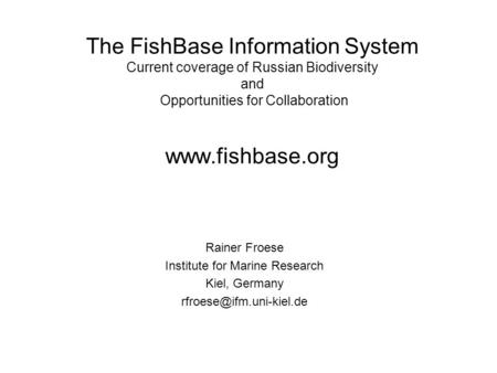The FishBase Information System Current coverage of Russian Biodiversity and Opportunities for Collaboration www.fishbase.org Rainer Froese Institute for.