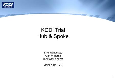 11 KDDI Trial Hub & Spoke Shu Yamamoto Carl Williams Hidetoshi Yokota KDDI R&D Labs.