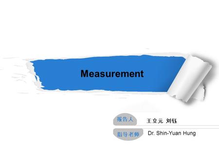 报告人 指导老师 王立元 刘钰 Dr. Shin-Yuan Hung Measurement. The nature of Measurement 1 Measurement Scales 2 Sources of Measurement Differences 3 The characteristics.