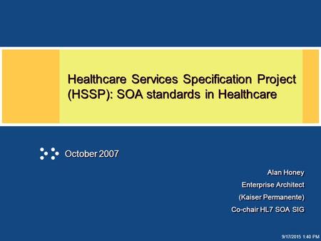 9/17/2015 1:41 PM Healthcare Services Specification Project (HSSP): SOA standards in Healthcare Alan Honey Enterprise Architect (Kaiser Permanente) Co-chair.