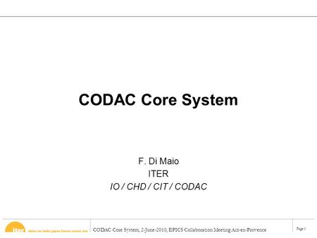 CODAC Core System, 2-June-2010, EPICS Collaboration Meeting Aix-en-Provence Page 1 CODAC Core System F. Di Maio ITER IO / CHD / CIT / CODAC.