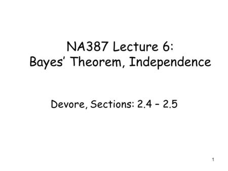 1 NA387 Lecture 6: Bayes’ Theorem, Independence Devore, Sections: 2.4 – 2.5.