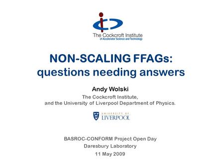 NON-SCALING FFAGs: questions needing answers Andy Wolski The Cockcroft Institute, and the University of Liverpool Department of Physics. BASROC-CONFORM.