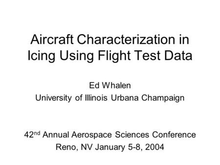 Aircraft Characterization in Icing Using Flight Test Data Ed Whalen University of Illinois Urbana Champaign 42 nd Annual Aerospace Sciences Conference.