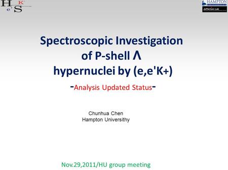 Nov.29,2011/HU group meeting Spectroscopic Investigation of P-shell Λ hypernuclei by (e,e'K + ) - Analysis Updated Status - Chunhua Chen Hampton Universithy.