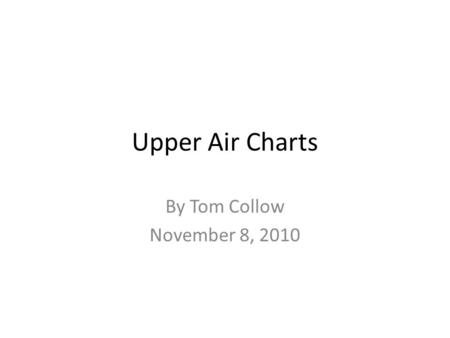 Upper Air Charts By Tom Collow November 8, 2010. Reading Upper Air Charts Temperature (°C) Dewpoint Depression (°C) Height Wind direction and speed (knots)