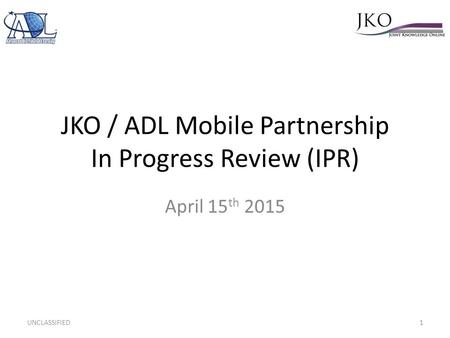 JKO / ADL Mobile Partnership In Progress Review (IPR) April 15 th 2015 UNCLASSIFIED1.