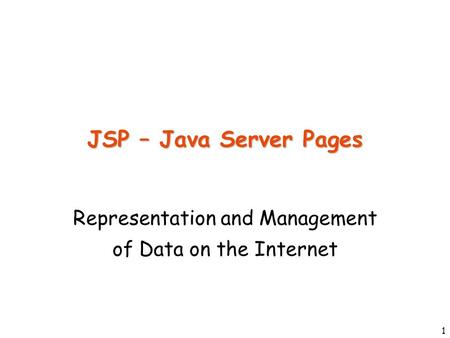 1 JSP – Java Server Pages Representation and Management of Data on the Internet.