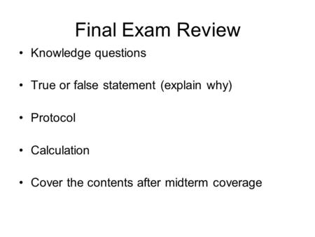Final Exam Review Knowledge questions True or false statement (explain why) Protocol Calculation Cover the contents after midterm coverage.