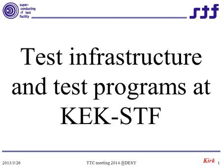 Test infrastructure and test programs at KEK-STF Kirk 2013/3/26TTC meeting