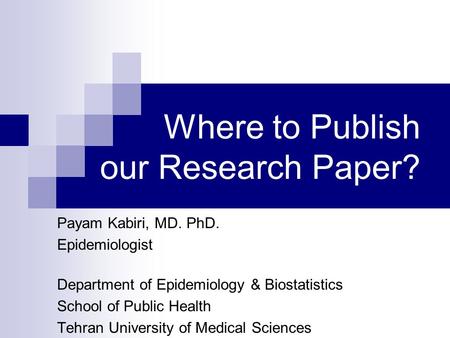 Where to Publish our Research Paper? Payam Kabiri, MD. PhD. Epidemiologist Department of Epidemiology & Biostatistics School of Public Health Tehran University.