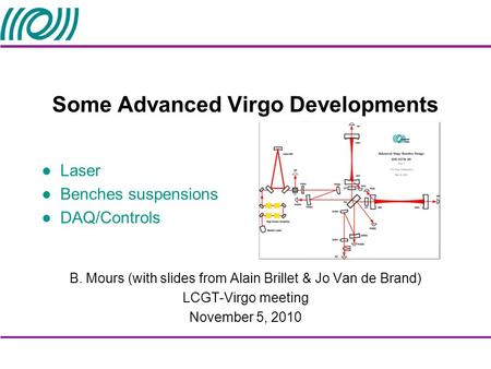 Some Advanced Virgo Developments Laser Benches suspensions DAQ/Controls B. Mours (with slides from Alain Brillet & Jo Van de Brand) LCGT-Virgo meeting.