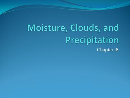 Chapter 18. Water In The Atmosphere Water Vapor Source of all Condensation and Precipitation Most important gas in the atmosphere Only makes up about.