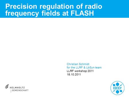 Precision regulation of radio frequency fields at FLASH Christian Schmidt for the LLRF & LbSyn team LLRF workshop 2011 18.10.2011.