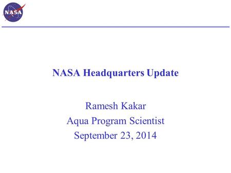 NASA Headquarters Update Ramesh Kakar Aqua Program Scientist September 23, 2014.