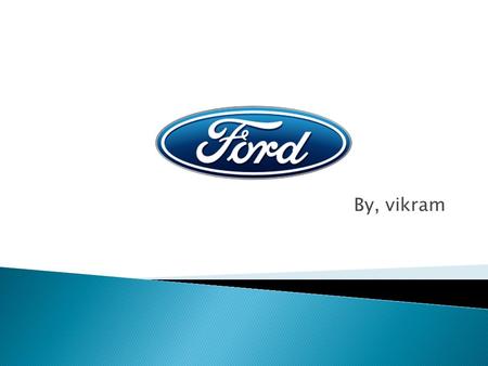 By, vikram. Founder-Henry Ford Founded on June 16 th, 1903 Key people- Alan R. Mulally (CEO and president) employees-164,000 (2011) Revenue-US$136.26.
