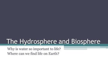 The Hydrosphere and Biosphere Why is water so important to life? Where can we find life on Earth?