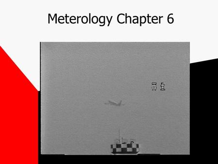 Meterology Chapter 6. HOMEWORK READ ALL OF CHAPTER 6 IN YOUR JEPPESEN PRIVATE PILOT MANUAL PHAK CHAPTER 11 DO ALL OF THE QUESTIONS IN ASA Chapter 6.