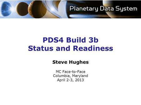 PDS4 Build 3b Status and Readiness Steve Hughes MC Face-to-Face Columbia, Maryland April 2-3, 2013.
