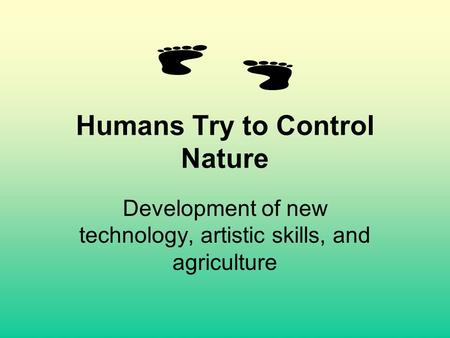Humans Try to Control Nature Development of new technology, artistic skills, and agriculture.