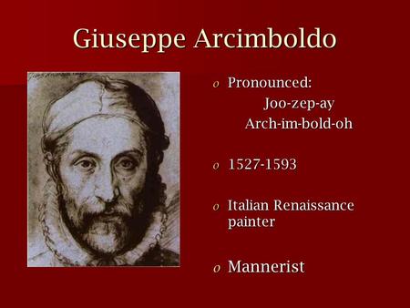 Giuseppe Arcimboldo o Pronounced: Joo-zep-ayArch-im-bold-oh o 1527-1593 o Italian Renaissance painter o Mannerist.