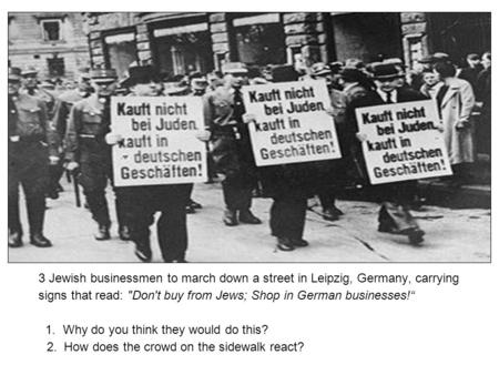 3 Jewish businessmen to march down a street in Leipzig, Germany, carrying signs that read: Don't buy from Jews; Shop in German businesses!“ 1. Why do.