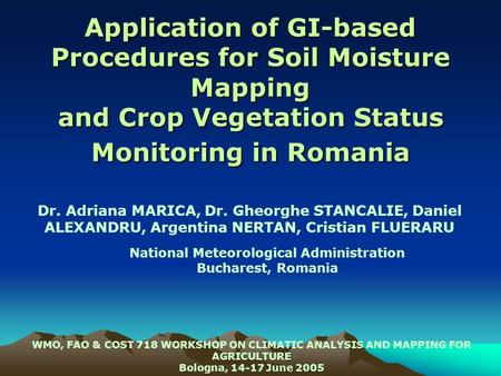 Application of GI-based Procedures for Soil Moisture Mapping and Crop Vegetation Status Monitoring in Romania Dr. Adriana MARICA, Dr. Gheorghe STANCALIE,