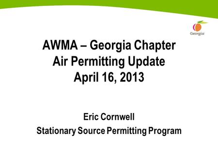 AWMA – Georgia Chapter Air Permitting Update April 16, 2013 Eric Cornwell Stationary Source Permitting Program.