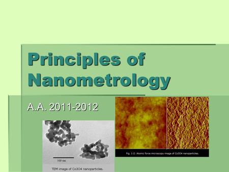 Principles of Nanometrology A.A. 2011-2012. About nanometrology The standardization of methods for measurement, imaging and properties recording at nanoscale.