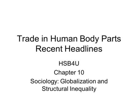 Trade in Human Body Parts Recent Headlines HSB4U Chapter 10 Sociology: Globalization and Structural Inequality.