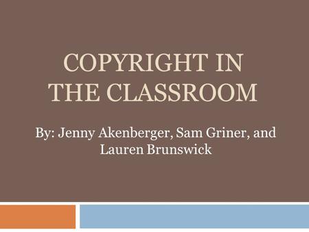 COPYRIGHT IN THE CLASSROOM By: Jenny Akenberger, Sam Griner, and Lauren Brunswick.