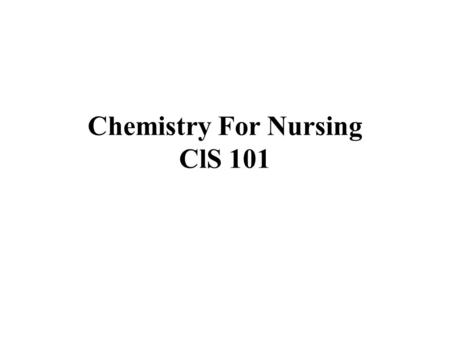 Chemistry For Nursing ClS 101. Course Content Introduction to Chemistry. Water ( importance, features, and structure). Acids and Bases (most common, features).