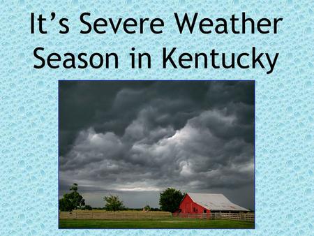 It’s Severe Weather Season in Kentucky. What is Severe Weather? Three types of severe weather are possible in spring and summer in Kentucky: thunderstorms.