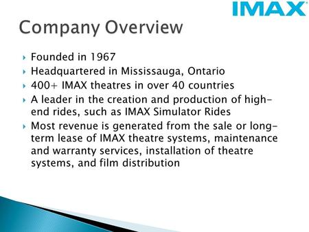  Founded in 1967  Headquartered in Mississauga, Ontario  400+ IMAX theatres in over 40 countries  A leader in the creation and production of high-
