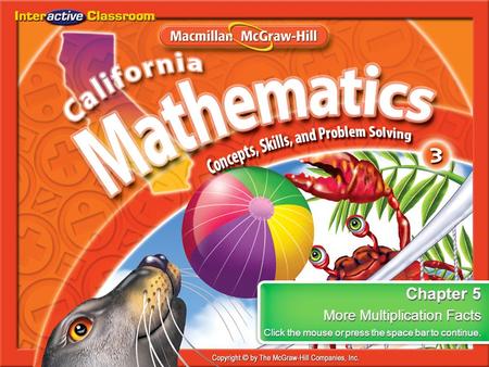 Splash Screen Chapter 5 More Multiplication Facts Click the mouse or press the space bar to continue. Chapter 5 More Multiplication Facts Click the mouse.