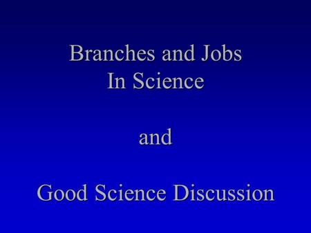 Branches and Jobs In Science and Good Science Discussion.