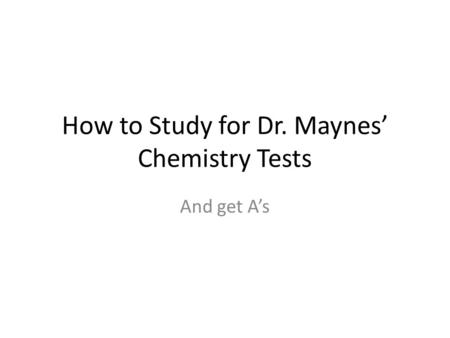 How to Study for Dr. Maynes’ Chemistry Tests And get A’s.