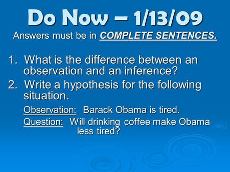 Do Now – 1/13/09 Answers must be in COMPLETE SENTENCES. 1. What is the difference between an observation and an inference? 2. Write a hypothesis for the.