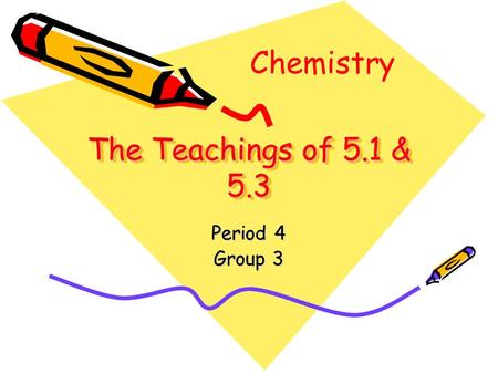 The Teachings of 5.1 & 5.3 Period 4 Group 3 Chemistry.