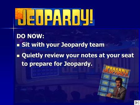 DO NOW: Sit with your Jeopardy team Sit with your Jeopardy team Quietly review your notes at your seat Quietly review your notes at your seat to prepare.