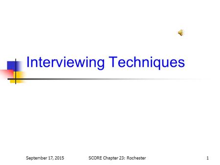 Interviewing Techniques 1September 17, 2015SCORE Chapter 23: Rochester.