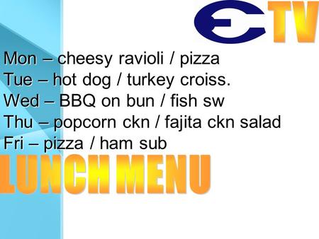 Mon – cheesy ravioli / pizza Tue – hot dog / turkey croiss. Wed – BBQ on bun / fish sw Thu – popcorn ckn / fajita ckn salad Fri – pizza / ham sub.