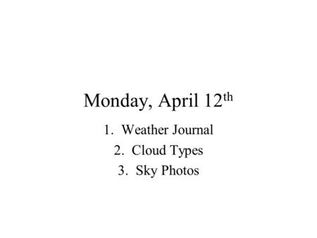 Monday, April 12 th 1.Weather Journal 2.Cloud Types 3.Sky Photos.