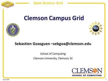 April 2009 1 Open Science Grid Clemson Campus Grid Sebastien Goasguen School of Computing Clemson University, Clemson, SC.