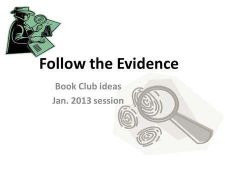 Follow the Evidence Book Club ideas Jan. 2013 session.