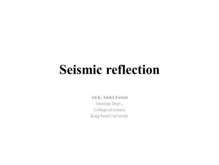 Seismic reflection Ali K. Abdel-Fattah Geology Dept.,