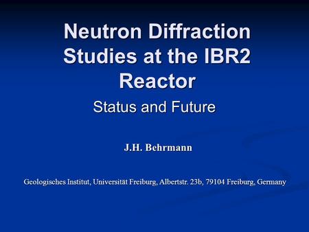 Neutron Diffraction Studies at the IBR2 Reactor Status and Future Geologisches Institut, Universität Freiburg, Albertstr. 23b, 79104 Freiburg, Germany.