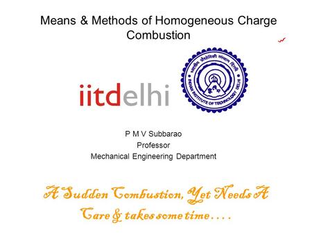 Means & Methods of Homogeneous Charge Combustion P M V Subbarao Professor Mechanical Engineering Department A Sudden Combustion, Yet Needs A Care & takes.
